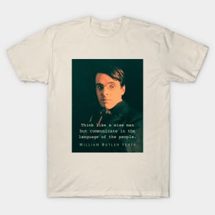 William Butler Yeats portrait and quote: Think like a wise man but communicate in the language of the people T-Shirt